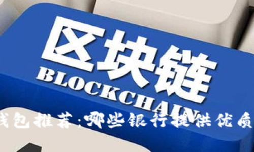 數(shù)字錢包推薦：哪些銀行提供優(yōu)質(zhì)服務(wù)？