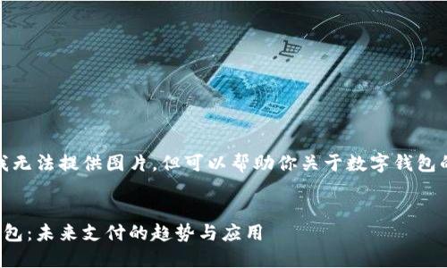 抱歉，我無法提供圖片，但可以幫助你關(guān)于數(shù)字錢包的內(nèi)容。


數(shù)字錢包：未來支付的趨勢與應用