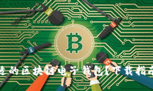 如何選擇合適的區(qū)塊鏈電子錢包？下載指南與使用技巧