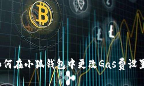 如何在小狐錢包中更改Gas費(fèi)設(shè)置？