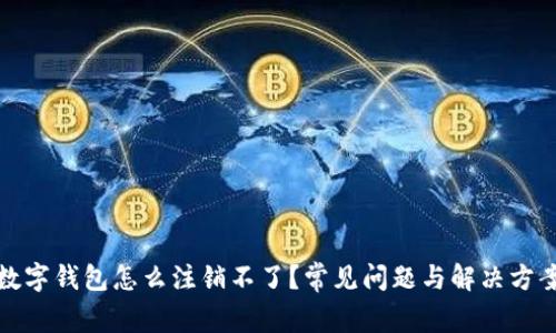 數(shù)字錢包怎么注銷不了？常見問題與解決方案