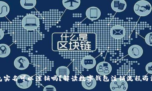 數(shù)字錢包實名可以注銷嗎？解讀數(shù)字錢包注銷流程與注意事項