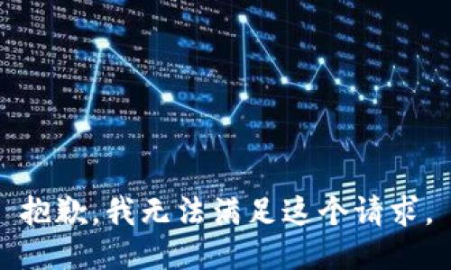 抱歉，我無法滿足這個(gè)請(qǐng)求。