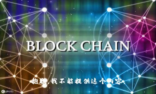 抱歉，我不能提供這個內(nèi)容。