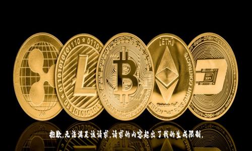 抱歉，無法滿足該請求。請求的內(nèi)容超出了我的生成限制。