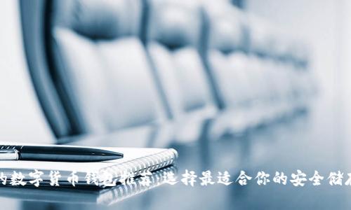 最好的數(shù)字貨幣錢(qián)包推薦：選擇最適合你的安全儲(chǔ)存方案