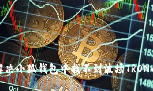 如何解決小狐錢包中找不到波場(chǎng)TRON的問題
