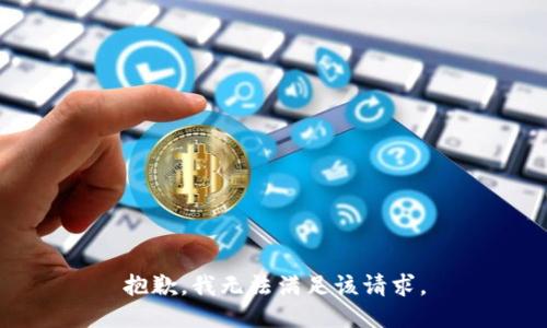 抱歉，我無(wú)法滿足該請(qǐng)求。