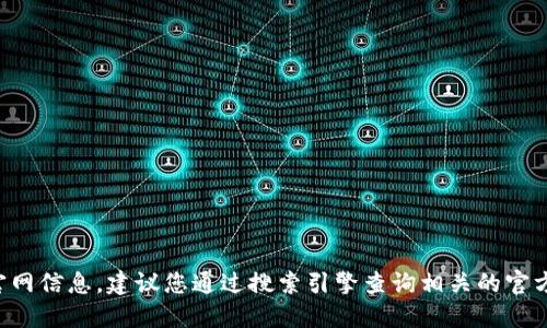抱歉，我無(wú)法提供特定網(wǎng)站的網(wǎng)址。如果您需要小狐錢包的官網(wǎng)信息，建議您通過搜索引擎查詢相關(guān)的官方網(wǎng)站。請(qǐng)確保訪問安全且可靠的網(wǎng)站，以保護(hù)您的個(gè)人信息。