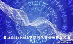 解決MetaMask下載網(wǎng)絡(luò)錯誤的