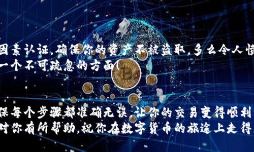   小狐錢包提幣到歐易的詳細(xì)操作指南 / 
 guanjianci 小狐錢包, 提幣, 歐易 /guanjianci 

引言
在數(shù)字貨幣的世界里，錢包和交易所就像是我們生活中的銀行和ATM機(jī)。特別是對(duì)許多初學(xué)者來說，小狐錢包（Fox Wallet）和歐易（OKEx）是兩個(gè)非常受歡迎的應(yīng)用。那么，如何將小狐錢包中的幣提取到歐易呢？這個(gè)過程其實(shí)并不復(fù)雜，只要你跟著我們的步驟，就可以順利完成。

第一步：準(zhǔn)備工作
在開始之前，我們需要確保你已經(jīng)做好了必要的準(zhǔn)備工作。這包括：
ul
  li安裝并注冊(cè)小狐錢包和歐易賬號(hào)。/li
  li確保你已經(jīng)在小狐錢包中擁有了要提取的數(shù)字貨幣。/li
  li確認(rèn)歐易上能夠接受你要提幣的數(shù)字貨幣，例如BTC、ETH等。/li
/ul
只有在做好這些準(zhǔn)備工作后，你才能順利進(jìn)行提幣操作。因此，請(qǐng)仔細(xì)檢查！

第二步：獲取歐易的提幣地址
提幣的第一步是獲取你在歐易的提幣地址。這是一個(gè)非常重要的環(huán)節(jié)，因?yàn)樗亲屇愕膸庞械胤饺サ摹暗刂贰薄２僮鞑襟E如下：
ol
  li登錄你的歐易賬戶。/li
  li在界面中找到“資產(chǎn)”或“錢包”選項(xiàng)。/li
  li選擇“提幣”，找到你想要提取的幣種。/li
  li點(diǎn)擊“獲取地址”或“新增地址”，系統(tǒng)會(huì)為你生成一個(gè)提幣地址。/li
/ol
確保復(fù)制此地址，萬一輸錯(cuò)了，可就麻煩了。小心是成功的一半，確保你的地址正確無誤，多么令人振奮！

第三步：在小狐錢包中發(fā)起提幣
現(xiàn)在你已經(jīng)有了歐易的提幣地址，接下來就可以在小狐錢包中發(fā)起提幣了。步驟如下：
ol
  li打開你的小狐錢包，輸入密碼登錄。/li
  li在錢包界面中，選擇你想提幣的幣種。/li
  li找到“提幣”或“發(fā)送”選項(xiàng)。/li
  li在提幣頁面中，粘貼你從歐易復(fù)制的提幣地址。/li
  li輸入你想要提取的數(shù)量，并確認(rèn)所有信息無誤。/li
/ol
在這里務(wù)必要檢查多次你的提幣地址和數(shù)量，以防止任何錯(cuò)誤的發(fā)生。畢竟，一旦進(jìn)行交易，將無法逆轉(zhuǎn)！

第四步：確認(rèn)交易
完成以上步驟后，你將看到提幣的確認(rèn)界面。小狐錢包會(huì)要求你確認(rèn)這筆交易的所有細(xì)節(jié)。在這一關(guān)頭，我們要再次檢查一遍：
ul
  li提幣地址是否正確？/li
  li提幣數(shù)量是否符合預(yù)期？/li
  li手續(xù)費(fèi)是否在可承受范圍內(nèi)？/li
/ul
確認(rèn)無誤后，點(diǎn)擊“確認(rèn)”或者“發(fā)送”。多么令人興奮的時(shí)刻，即將把你的資產(chǎn)轉(zhuǎn)移到另一個(gè)平臺(tái)！

第五步：等待交易確認(rèn)
一旦你確認(rèn)了提幣請(qǐng)求，接下來的事情就交給區(qū)塊鏈網(wǎng)絡(luò)了。此時(shí)，你需要耐心等待，通常交易會(huì)在幾分鐘到幾小時(shí)之間完成。如果你覺得等待有些漫長，可以在歐易查看當(dāng)前的交易狀況。
如果在這個(gè)過程中出現(xiàn)了問題，比如提幣未到賬，首先要檢查小狐錢包的交易記錄，確認(rèn)交易是否成功。如果交易狀態(tài)顯示為“已完成”，但歐易仍在等待，那可能是區(qū)塊鏈的一些延遲，建議你耐心等待！

第六步：在歐易確認(rèn)到賬
如果你的提幣交易順利進(jìn)行，那么在你再次登錄歐易時(shí)，就會(huì)在錢包中看到這筆剛剛到賬的資金。當(dāng)你看到這筆資金時(shí)，是不是感到非常激動(dòng)呢？
這時(shí)，你可以選擇繼續(xù)進(jìn)行交易，或者查看市場(chǎng)的走勢(shì)！

關(guān)于安全性的重要提醒
在進(jìn)行數(shù)字貨幣交易時(shí)，安全性是最重要的因素之一。無論是小狐錢包還是歐易，都需要你設(shè)置復(fù)雜的密碼，啟用雙因素認(rèn)證，確保你的資產(chǎn)不被盜取。多么令人憤怒的是，許多用戶因?yàn)楹鲆暟踩珕栴}而遭受損失！
建議定期檢查你的錢包安全設(shè)置，尤其是在頻繁交易后?？傊?，想要在數(shù)字貨幣市場(chǎng)中保住自己的資產(chǎn)，安全問題是一個(gè)不可疏忽的方面！

總結(jié)
通過以上步驟，你將能順利地將小狐錢包中的幣提幣到歐易。盡管這個(gè)過程聽起來簡(jiǎn)單，但細(xì)節(jié)卻非常重要。務(wù)必確保每個(gè)步驟都準(zhǔn)確無誤，讓你的交易變得順利而愉快。
無論是剛?cè)腴T的新人，還是經(jīng)驗(yàn)豐富的玩家，了解如何安全、順利地進(jìn)行數(shù)字貨幣交易都是一項(xiàng)必備技能。希望本文對(duì)你有所幫助，祝你在數(shù)字貨幣的旅途上走得更遠(yuǎn)，更穩(wěn)！多么令人激動(dòng)的未來！