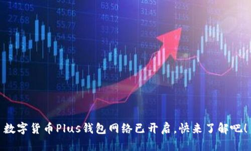 數(shù)字貨幣Plus錢包網(wǎng)絡(luò)已開啟，快來了解吧！