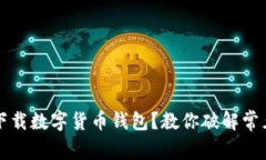 無法下載數(shù)字貨幣錢包？