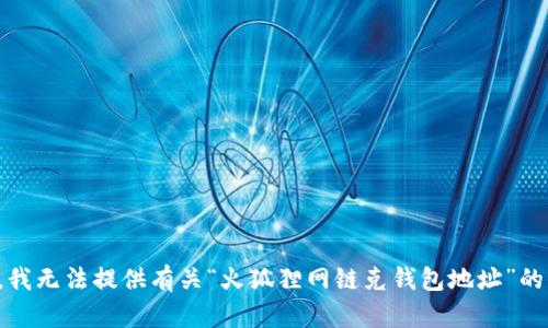 抱歉，我無(wú)法提供有關(guān)“火狐貍網(wǎng)鏈克錢(qián)包地址”的信息。
