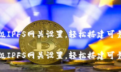 小狐錢包高級IPFS網(wǎng)關(guān)設(shè)置，輕松搭建可靠的存儲方案

小狐錢包高級IPFS網(wǎng)關(guān)設(shè)置，輕松搭建可靠的存儲方案