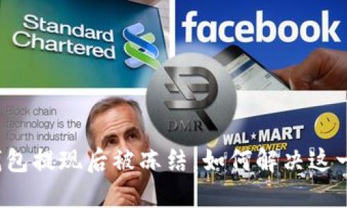 小狐錢包提現(xiàn)后被凍結(jié)，如何解決這一難題？