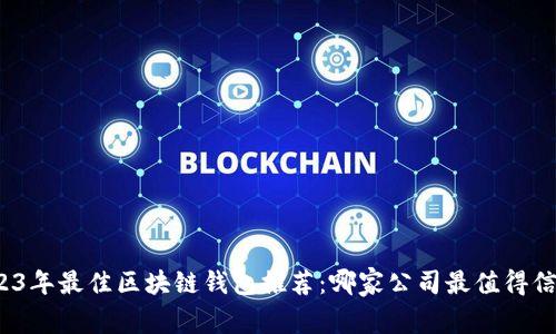 2023年最佳區(qū)塊鏈錢(qián)包推薦：哪家公司最值得信賴(lài)？