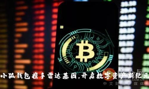 小狐錢包攜手雷達基因，開啟數(shù)字資產(chǎn)新紀元