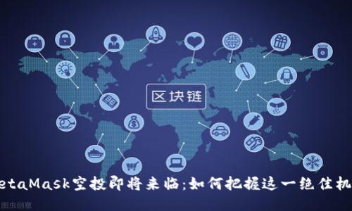 MetaMask空投即將來臨：如何把握這一絕佳機(jī)會