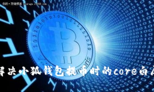 如何解決小狐錢包提幣時(shí)的core白屏問題
