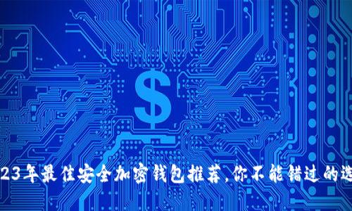 2023年最佳安全加密錢包推薦，你不能錯過的選擇
