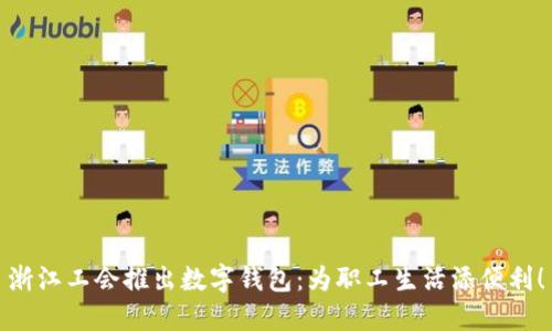 浙江工會推出數(shù)字錢包：為職工生活添便利！