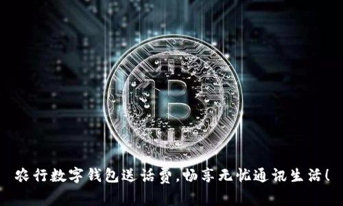 農(nóng)行數(shù)字錢包送話費，暢享無憂通訊生活！